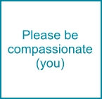 Please be compassionate (you)