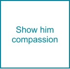 Show him compassion