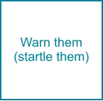 Warn them (startle them)