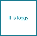 It is foggy