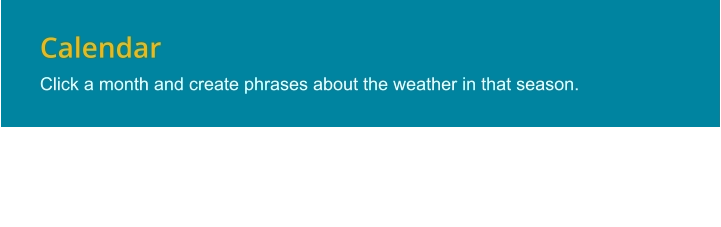 Calendar Click a month and create phrases about the weather in that season.