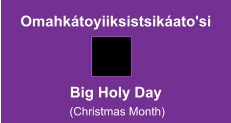 Omahkátoyiiksistsikáato'si Big Holy Day  (Christmas Month)