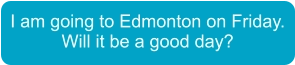 I am going to Edmonton on Friday. Will it be a good day?