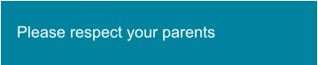 Please respect your parents