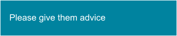 Please give them advice