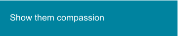 Show them compassion