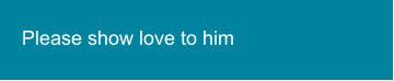 Please show love to him