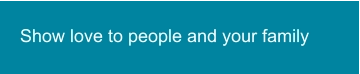 Show love to people and your family