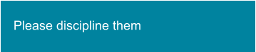 Please discipline them