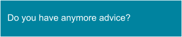 Do you have anymore advice?