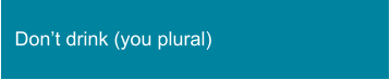 Don’t drink (you plural)
