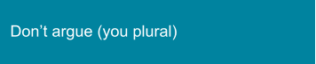 Don’t argue (you plural)