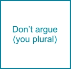 Don’t argue (you plural)