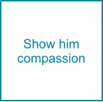 Show him compassion