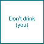Don’t drink (you)