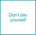 Don’t pity yourself