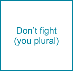 Don’t fight (you plural)