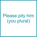 Please pity him (you plural)