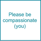 Please be compassionate (you)