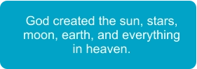 God created the sun, stars, moon, earth, and everything in heaven.