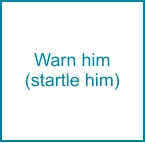 Warn him (startle him)