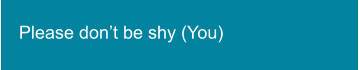 Please don’t be shy (You)