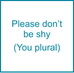 Please don’t be shy  (You plural)