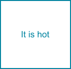 It is hot