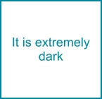 It is extremely dark