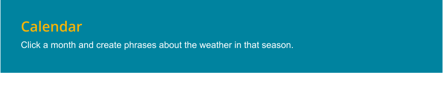 Calendar Click a month and create phrases about the weather in that season.