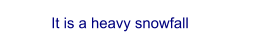 It is a heavy snowfall