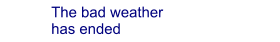 The bad weather  has ended