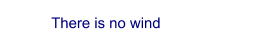 There is no wind