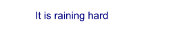 It is raining hard