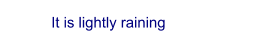 It is lightly raining