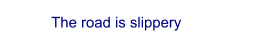 The road is slippery