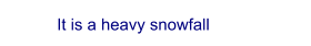 It is a heavy snowfall