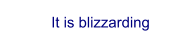 It is blizzarding
