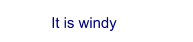 It is windy
