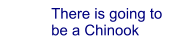 There is going to  be a Chinook