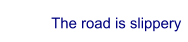 The road is slippery