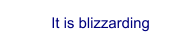 It is blizzarding
