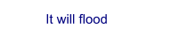 It will flood