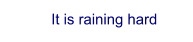 It is raining hard
