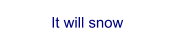 It will snow