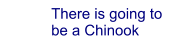 There is going to be a Chinook