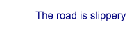 The road is slippery