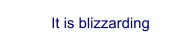 It is blizzarding