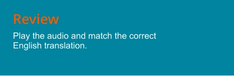 Review Play the audio and match the correct English translation.