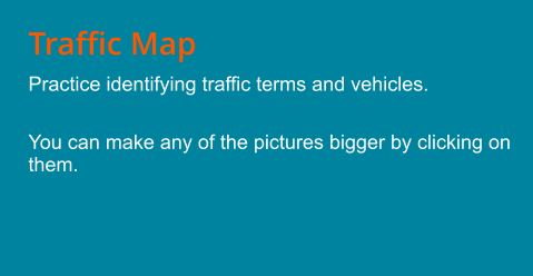 Traffic Map Practice identifying traffic terms and vehicles.   You can make any of the pictures bigger by clicking on them.